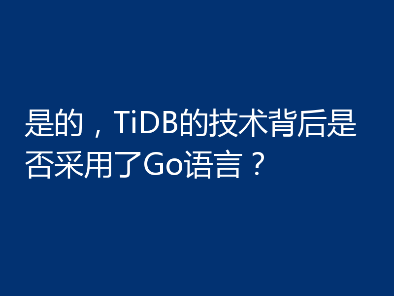 是的,TiDB的技术背后是否采用了Go语言?