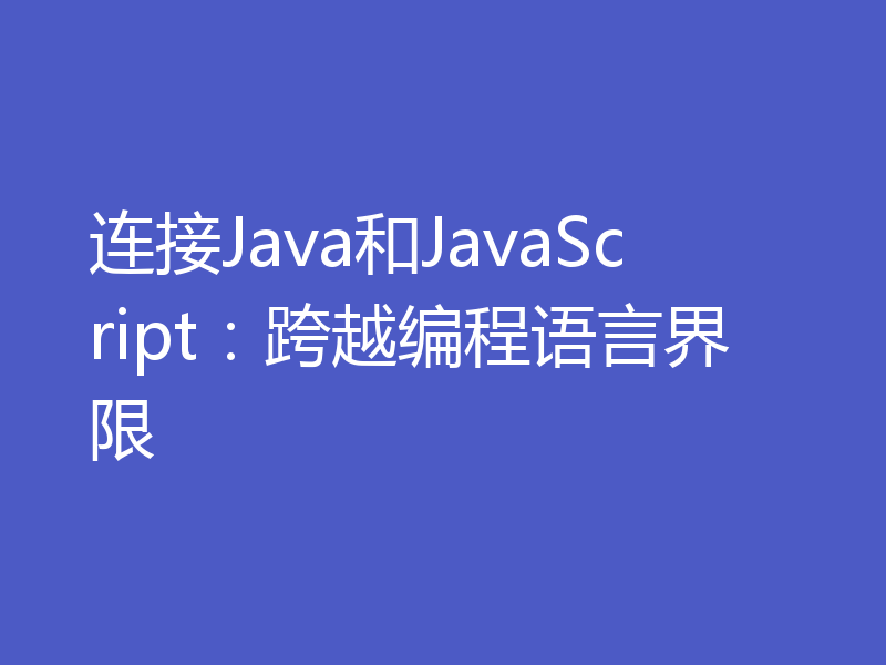 连接Java和JavaScript:跨越编程语言界限
