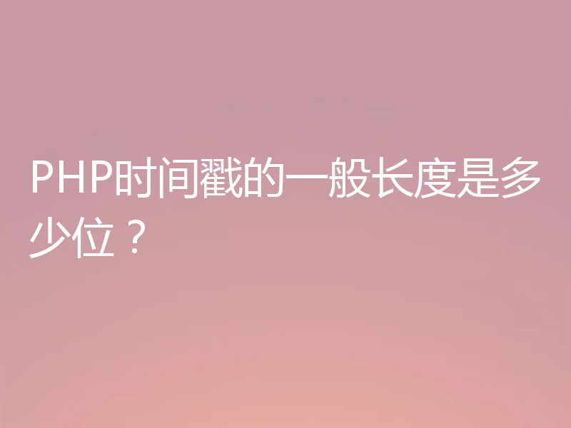 PHP时间戳的一般长度是多少位?