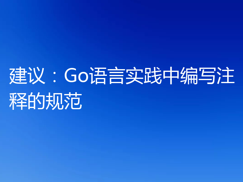 建议:Go语言实践中编写注释的规范