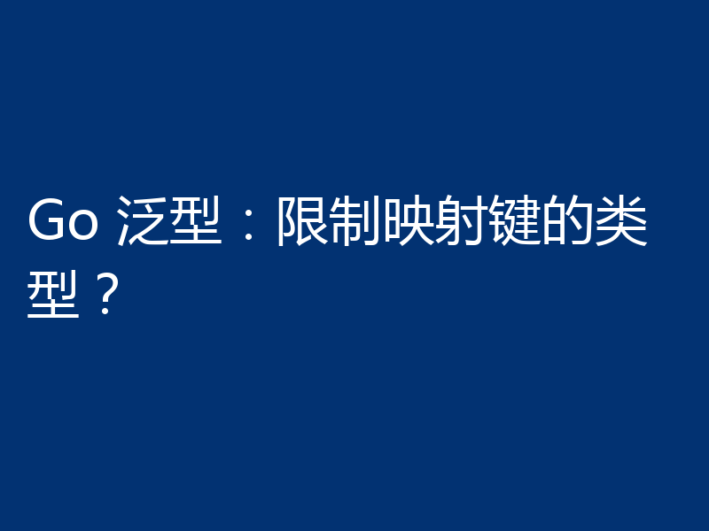 Go 泛型：限制映射键的类型？
