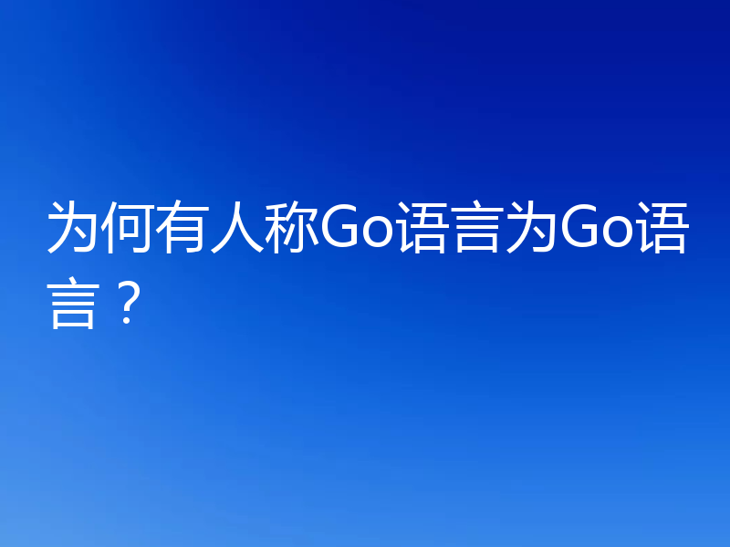 为何有人称Go语言为Go语言?