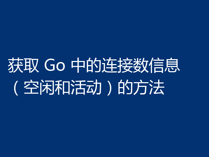获取 Go 中的连接数信息(空闲和活动)的方法