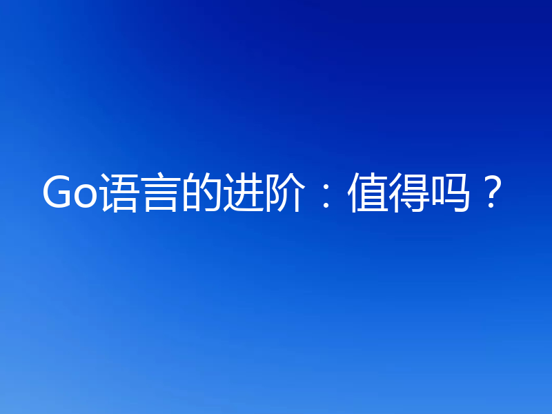 Go语言的进阶:值得吗?