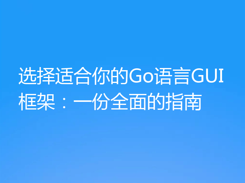 选择适合你的Go语言GUI框架:一份全面的指南