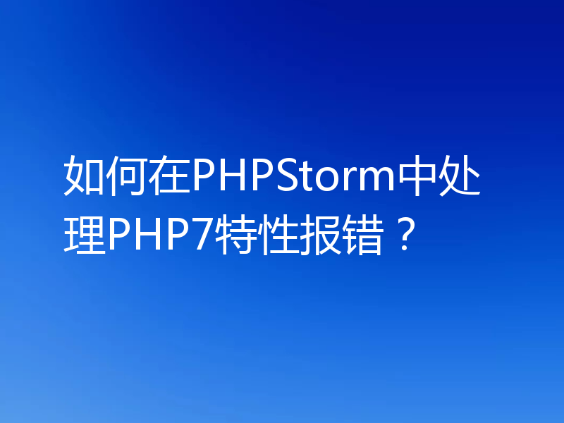如何在PHPStorm中处理PHP7特性报错?
