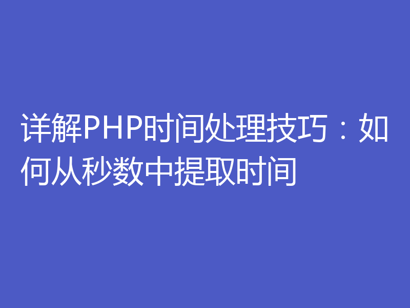 详解PHP时间处理技巧:如何从秒数中提取时间