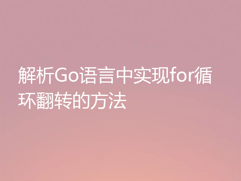 解析Go语言中实现for循环翻转的方法