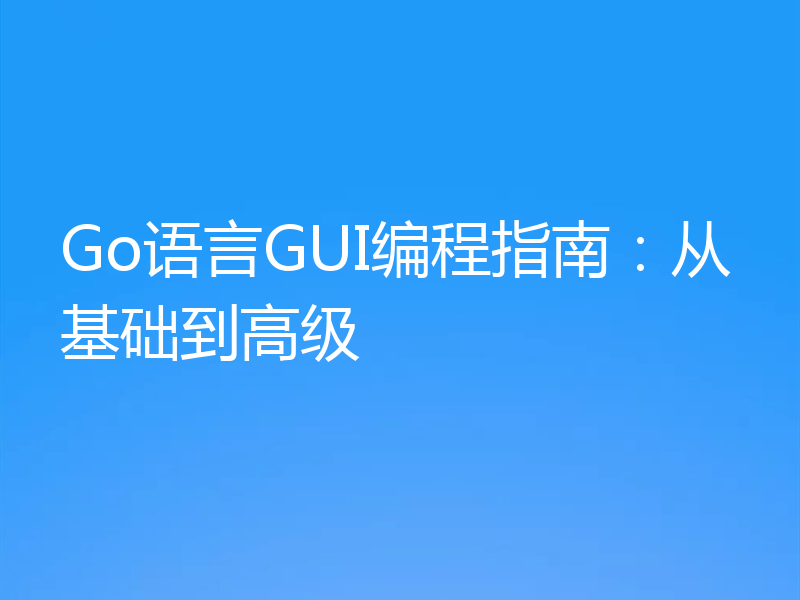 Go语言GUI编程指南:从基础到高级