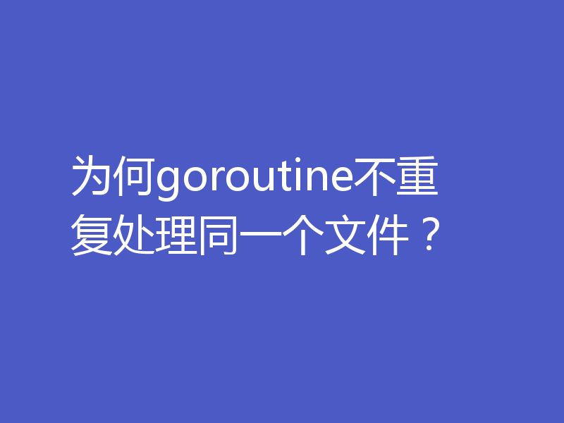 为何goroutine不重复处理同一个文件？