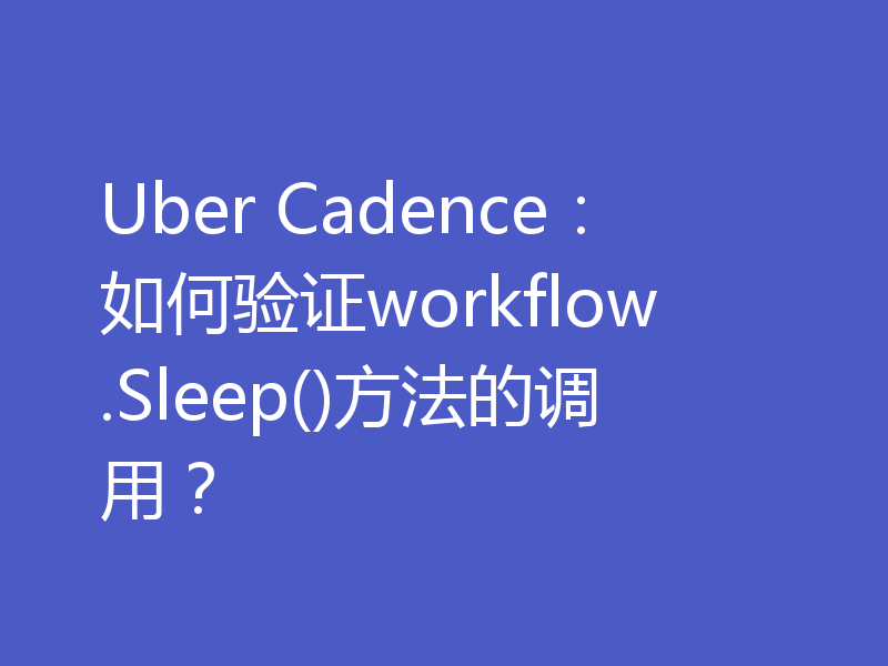 Uber Cadence:如何验证workflow.Sleep()方法的调用?