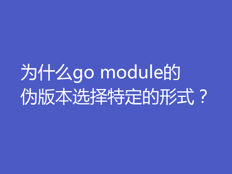 为什么go module的伪版本选择特定的形式?