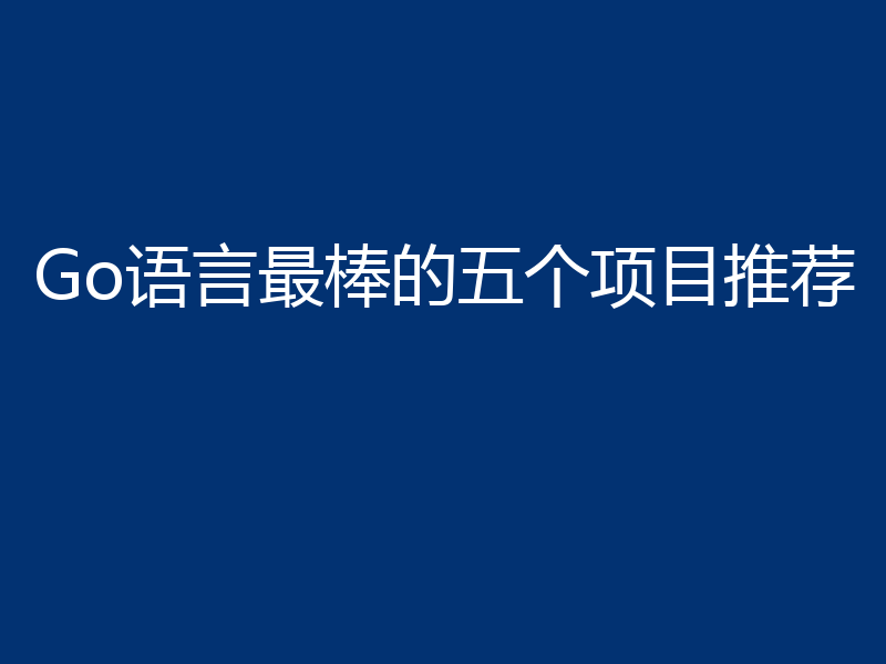 Go语言最棒的五个项目推荐