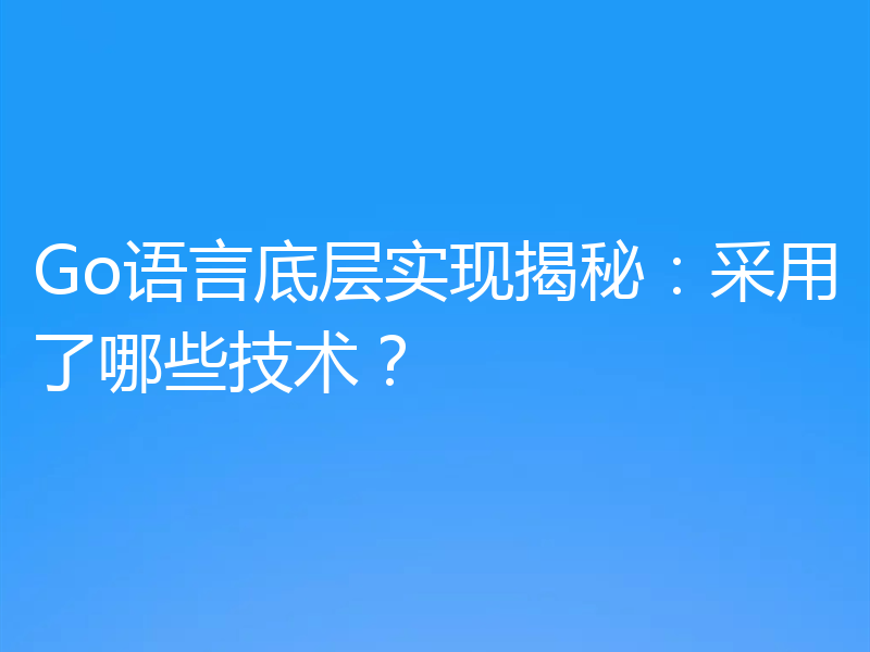 Go语言底层实现揭秘:采用了哪些技术?