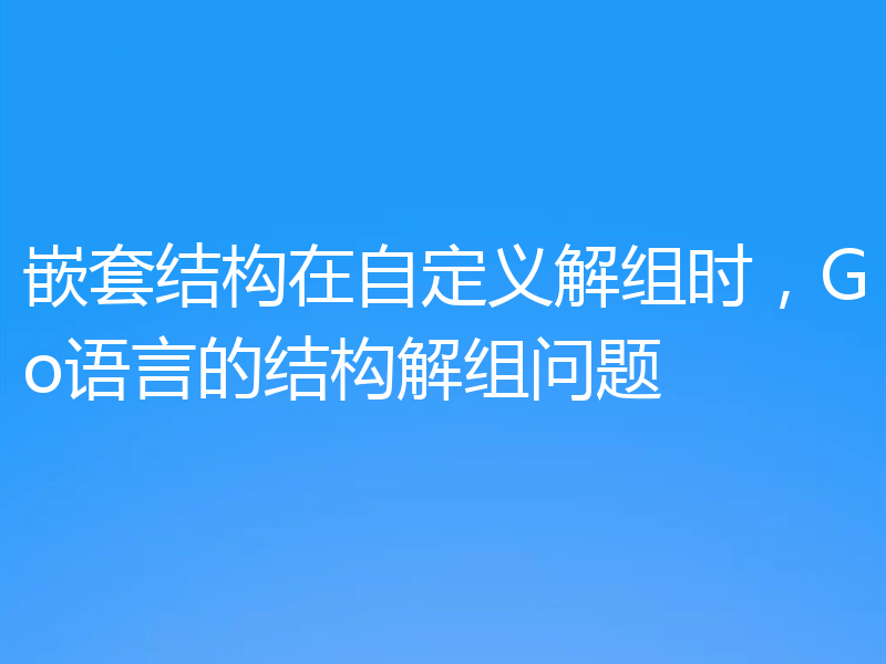 嵌套结构在自定义解组时,Go语言的结构解组问题