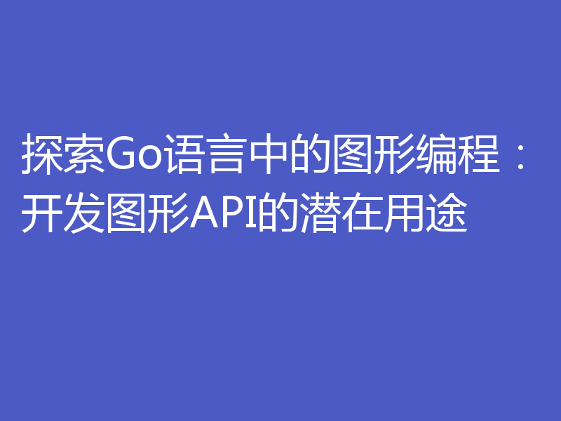 探索Go语言中的图形编程:开发图形API的潜在用途