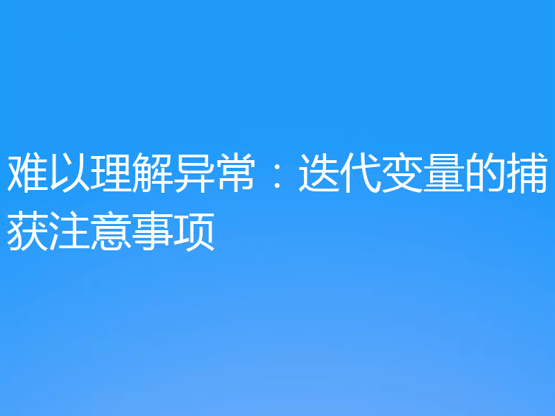 难以理解异常:迭代变量的捕获注意事项