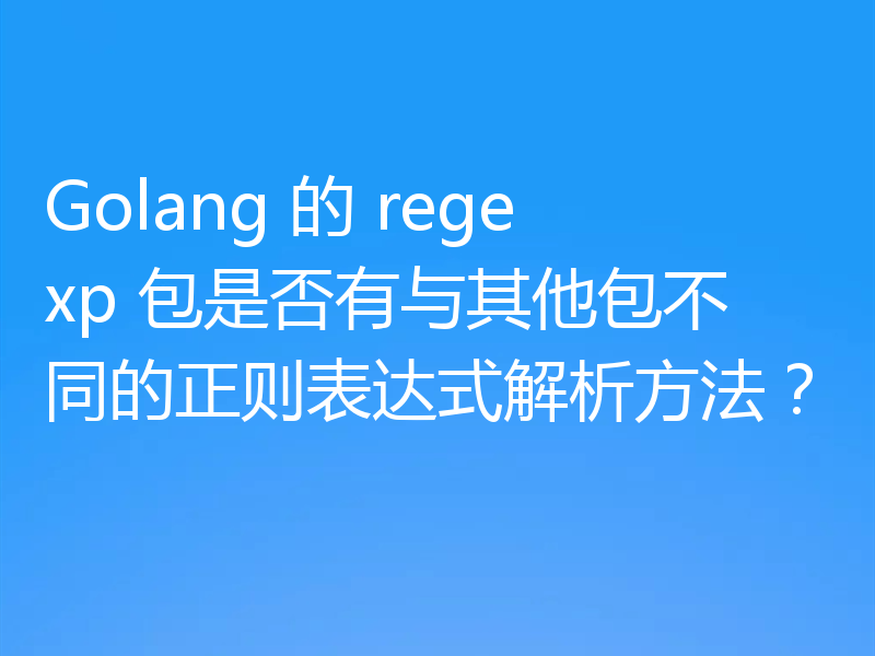 Golang 的 regexp 包是否有与其他包不同的正则表达式解析方法?