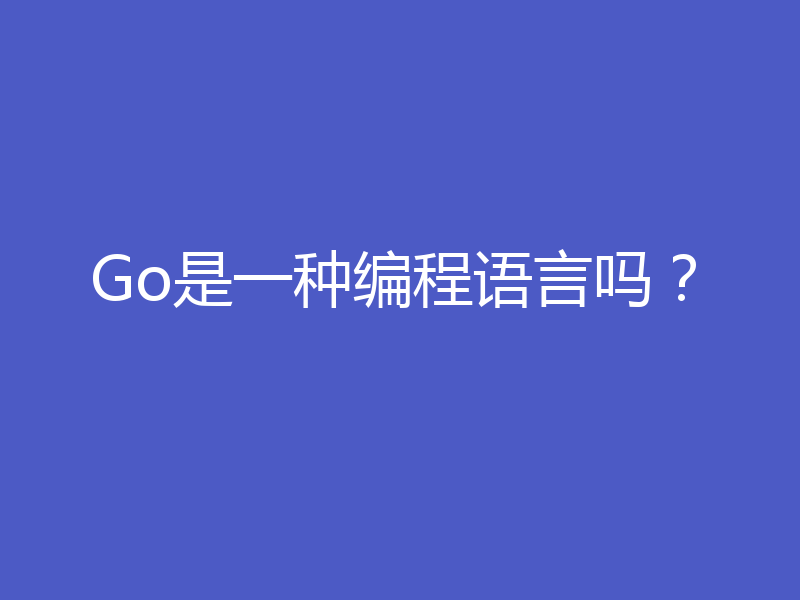 Go是一种编程语言吗?