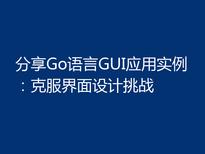 分享Go语言GUI应用实例:克服界面设计挑战