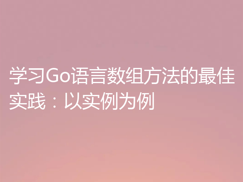 学习Go语言数组方法的最佳实践:以实例为例