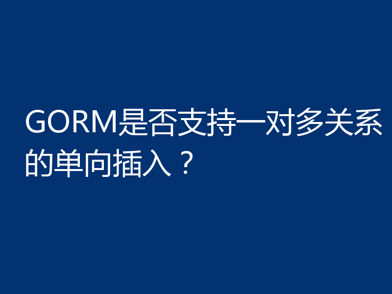 GORM是否支持一对多关系的单向插入?