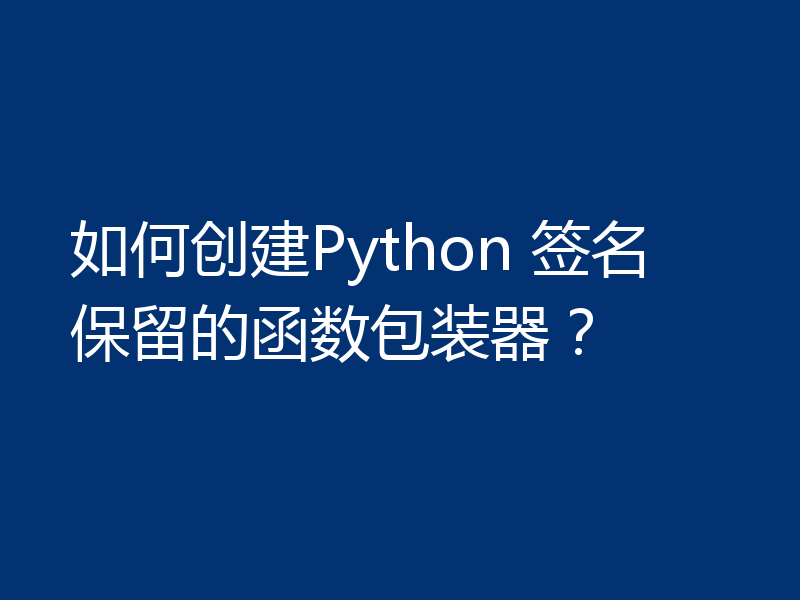 如何创建Python 签名保留的函数包装器?