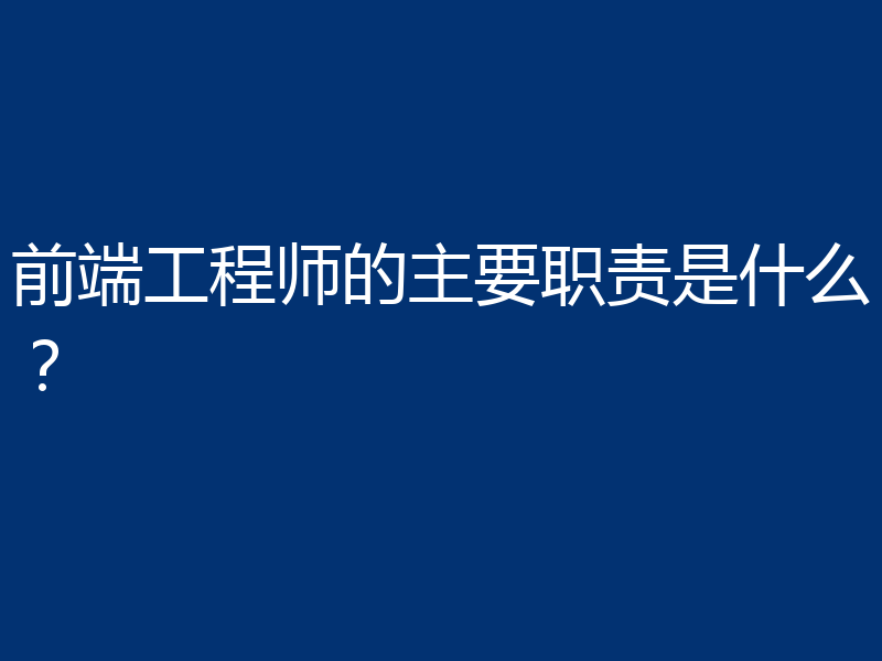 前端工程师的主要职责是什么?