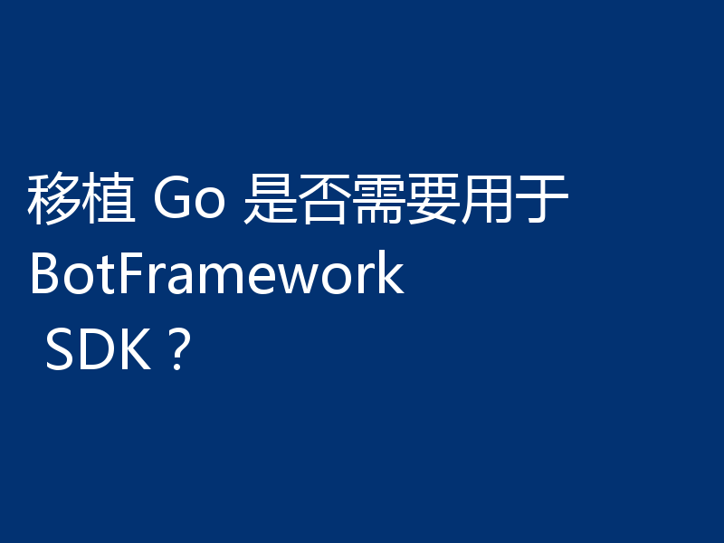移植 Go 是否需要用于 BotFramework SDK?