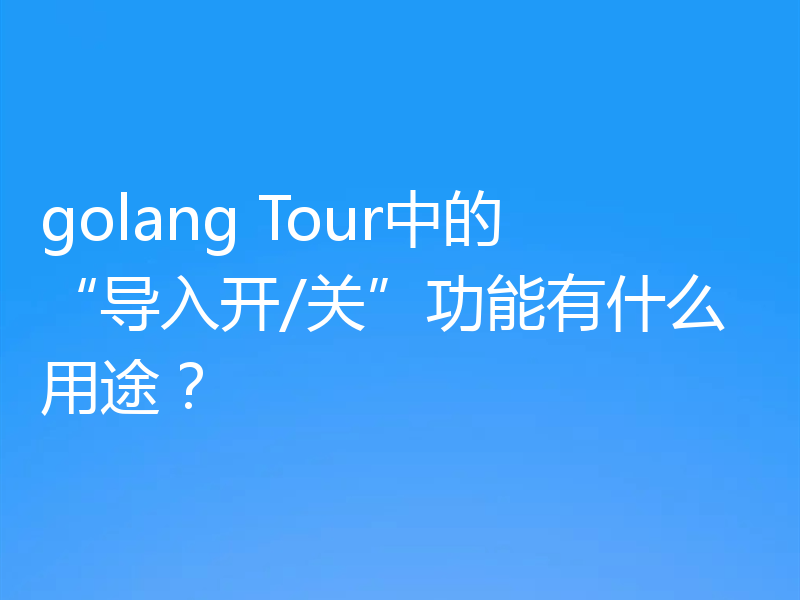 golang Tour中的“导入开/关”功能有什么用途?