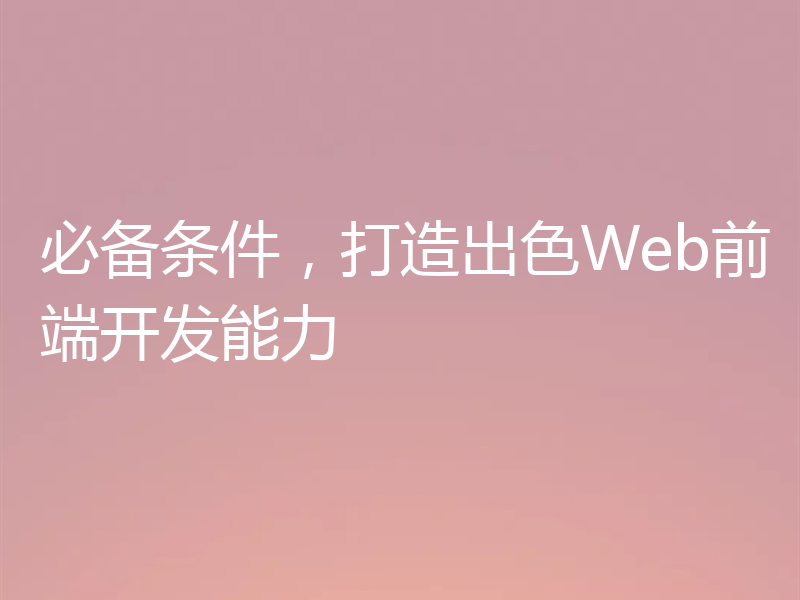 必备条件,打造出色Web前端开发能力