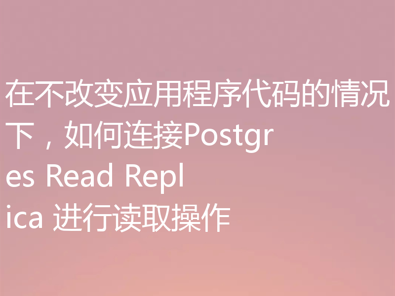 在不改变应用程序代码的情况下,如何连接Postgres Read Replica 进行读取操作