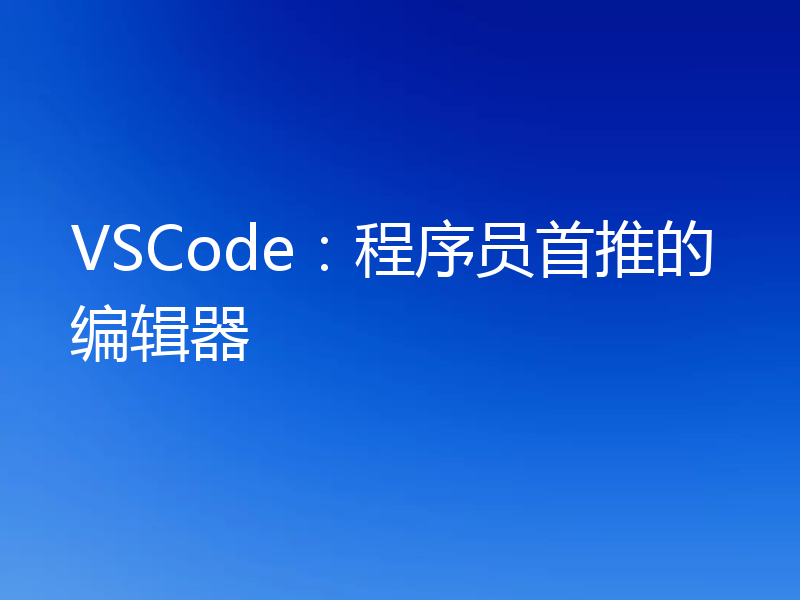 VSCode:程序员首推的编辑器