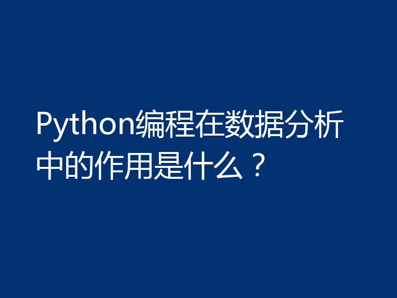 Python编程在数据分析中的作用是什么?