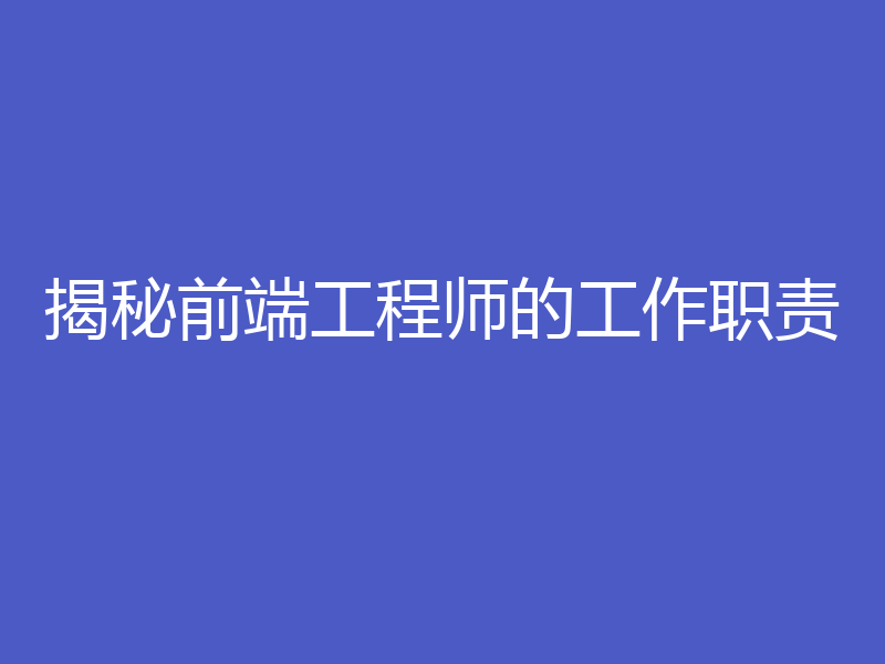 揭秘前端工程师的工作职责