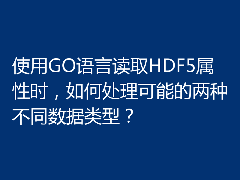 使用GO语言读取HDF5属性时,如何处理可能的两种不同数据类型?