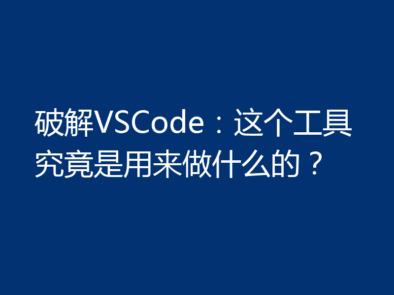 破解VSCode:这个工具究竟是用来做什么的?
