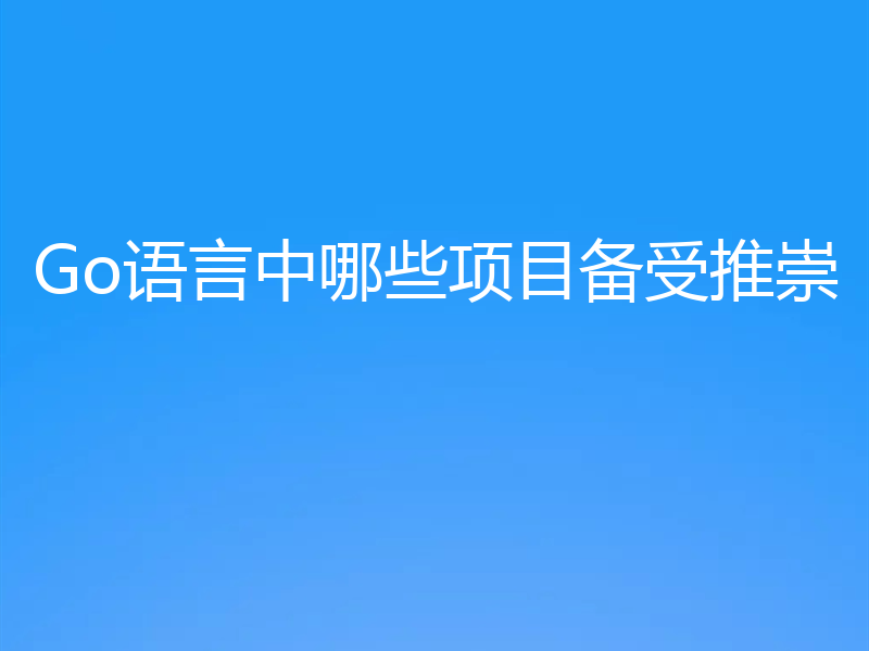 Go语言中哪些项目备受推崇