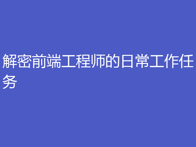 解密前端工程师的日常工作任务