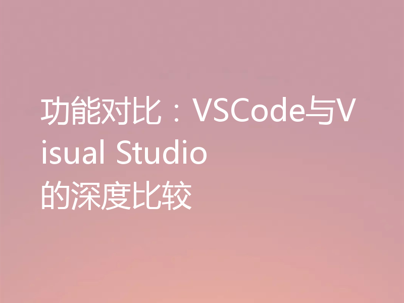 功能对比:VSCode与Visual Studio的深度比较