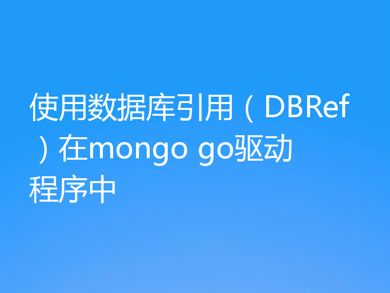 使用数据库引用(DBRef)在mongo go驱动程序中
