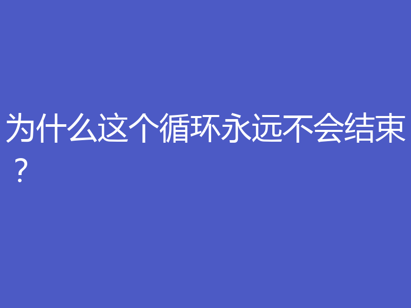 为什么这个循环永远不会结束?