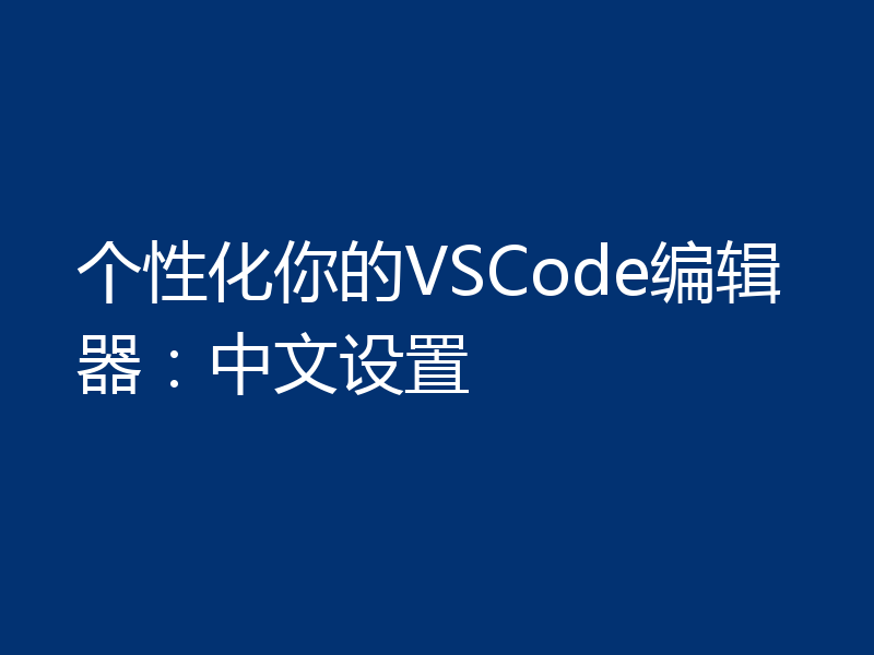 个性化你的VSCode编辑器:中文设置