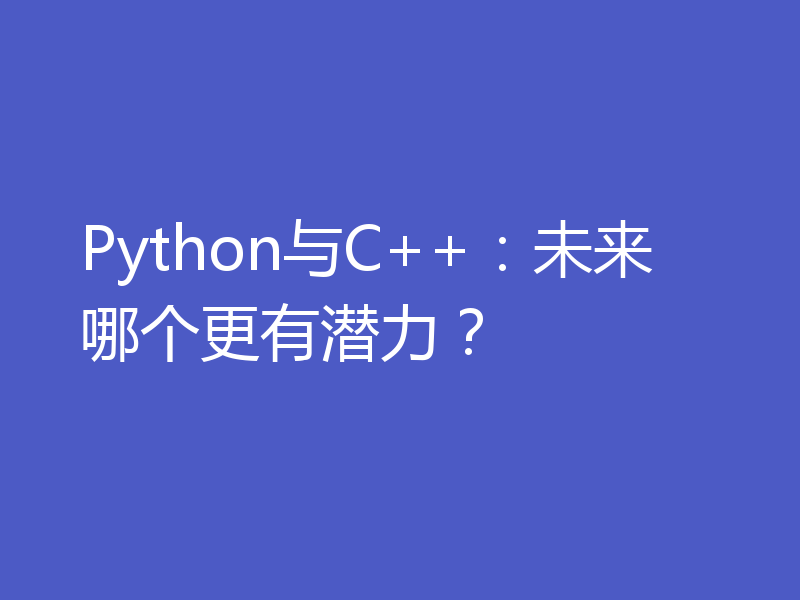 Python与C++:未来哪个更有潜力?