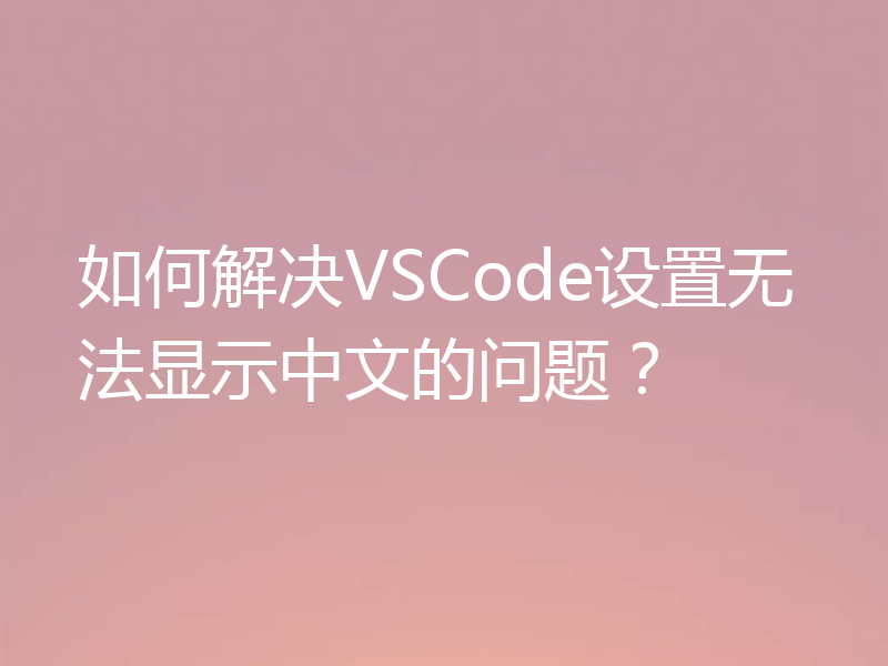 如何解决VSCode设置无法显示中文的问题?
