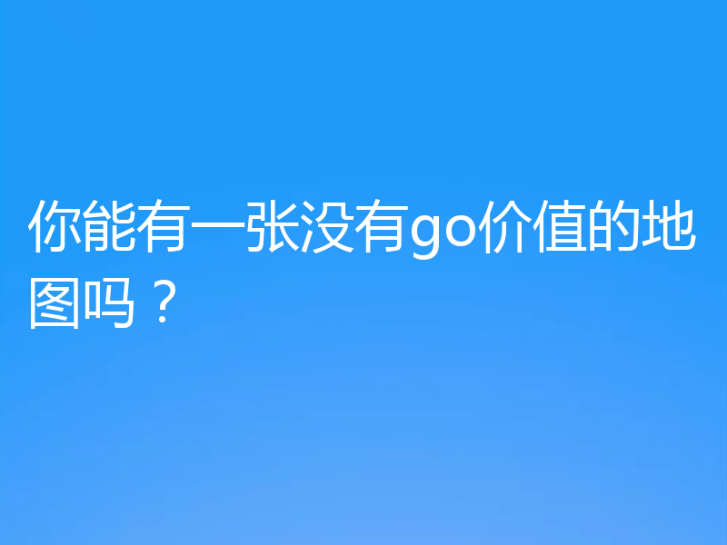 你能有一张没有go价值的地图吗?
