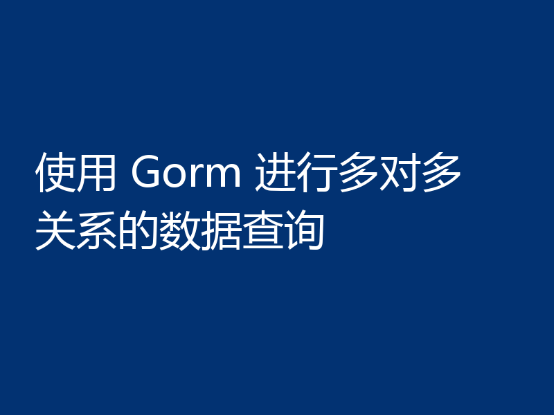 使用 Gorm 进行多对多关系的数据查询