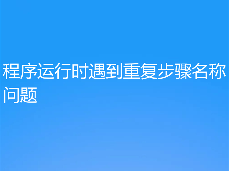 程序运行时遇到重复步骤名称问题