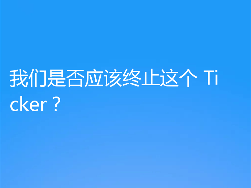 我们是否应该终止这个 Ticker?