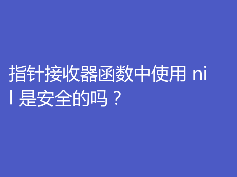 指针接收器函数中使用 nil 是安全的吗?